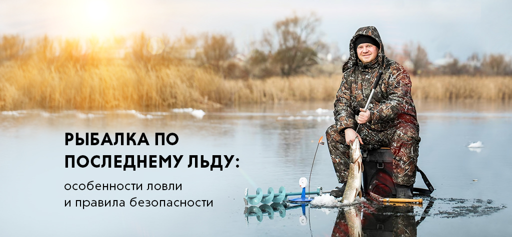 Рыбалка по последнему льду: особенности ловли и правила безопасности Рыбалка по последнему льду: особенности ловли и правила безопасности