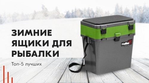 Ящики для зимней рыбалки: ТОП-5 лучших