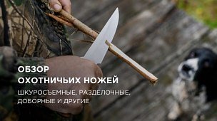 Обзор охотничьих ножей: шкуросъемные, доборные, разделочные